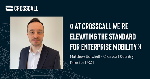 Matthew Burchell: The Driving Force Behind Crosscall's Innovative Expansion into the UK & Ireland 
